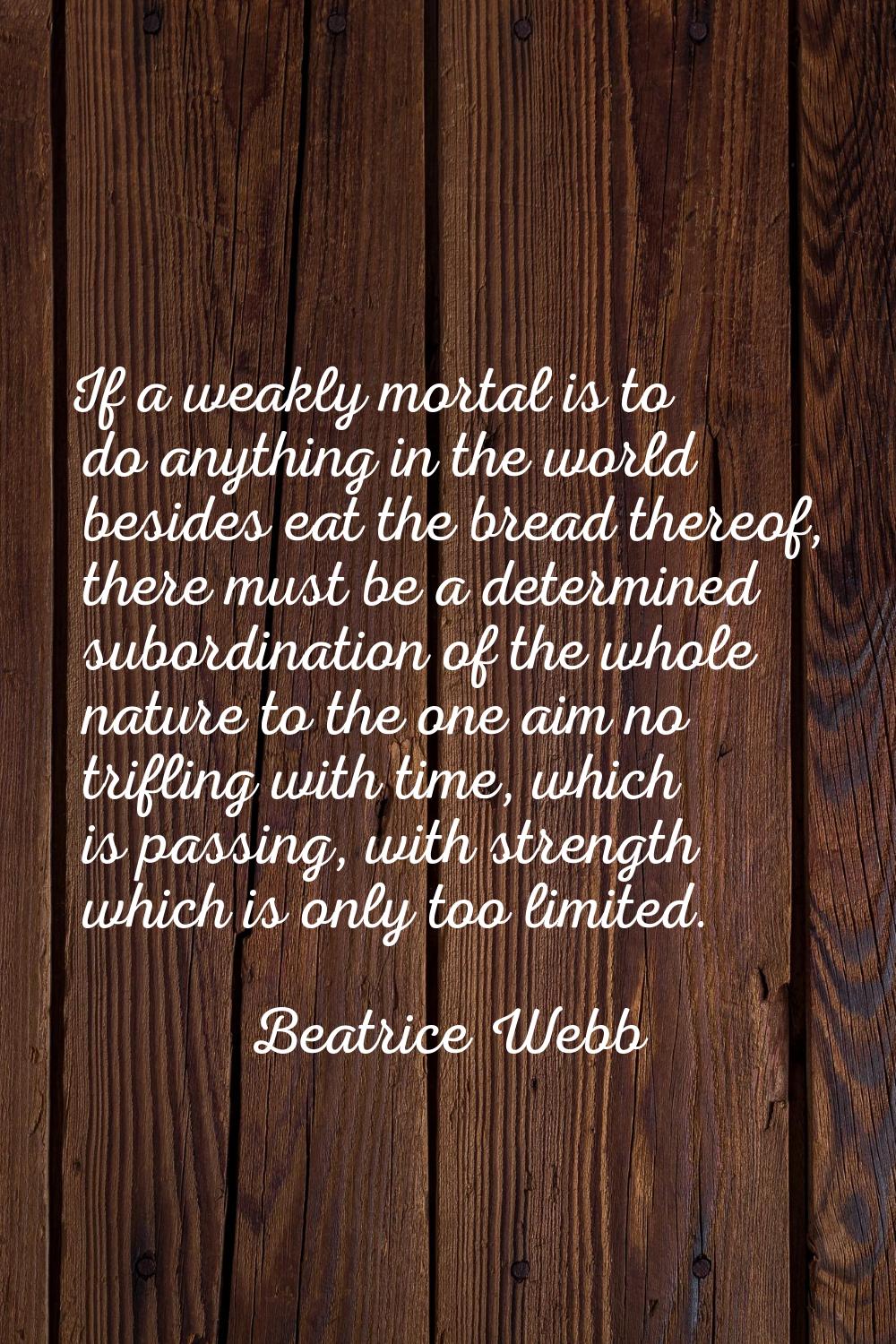 If a weakly mortal is to do anything in the world besides eat the bread thereof, there must be a de