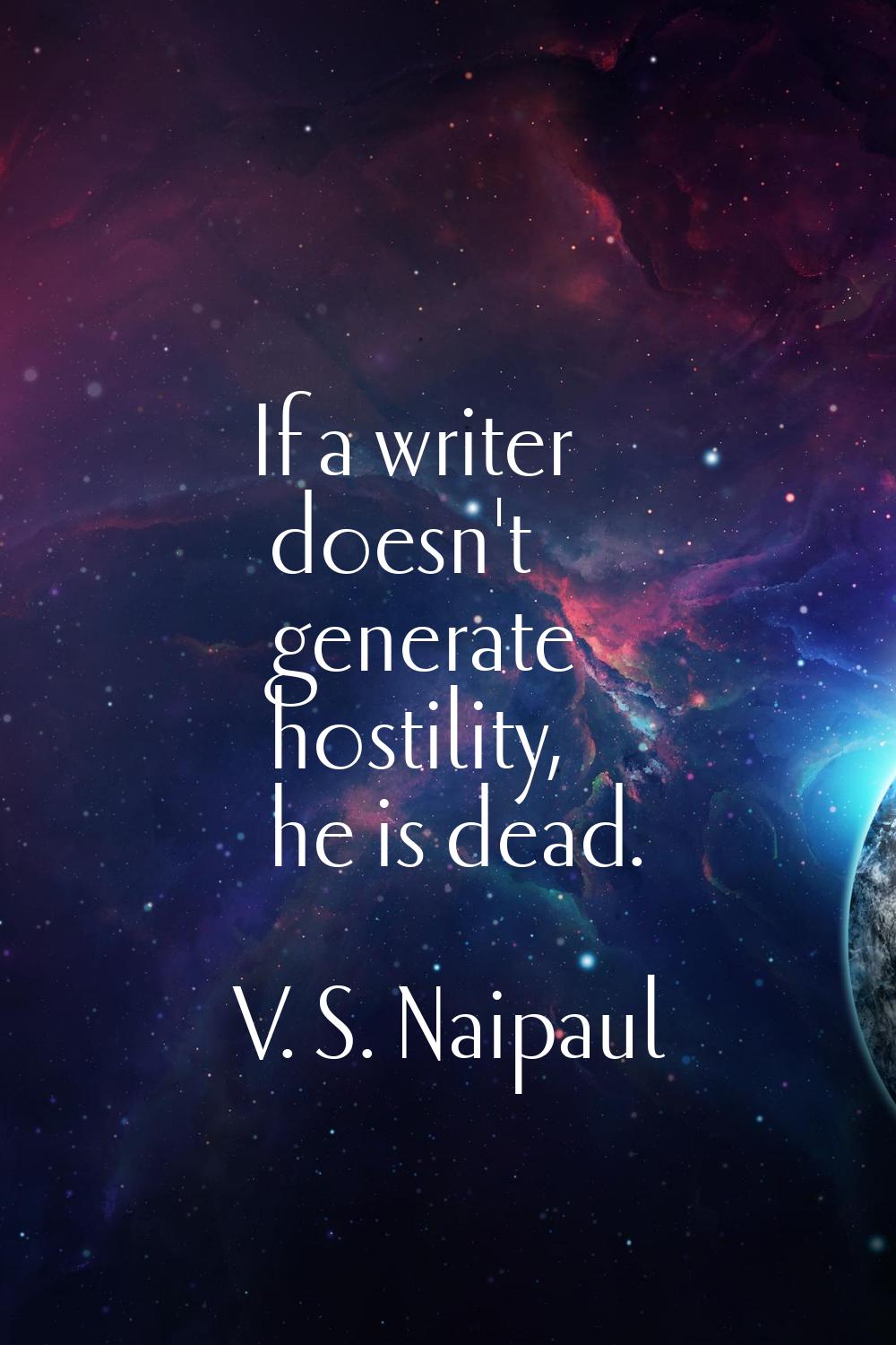 If a writer doesn't generate hostility, he is dead.