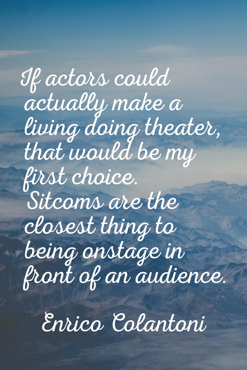 If actors could actually make a living doing theater, that would be my first choice. Sitcoms are th