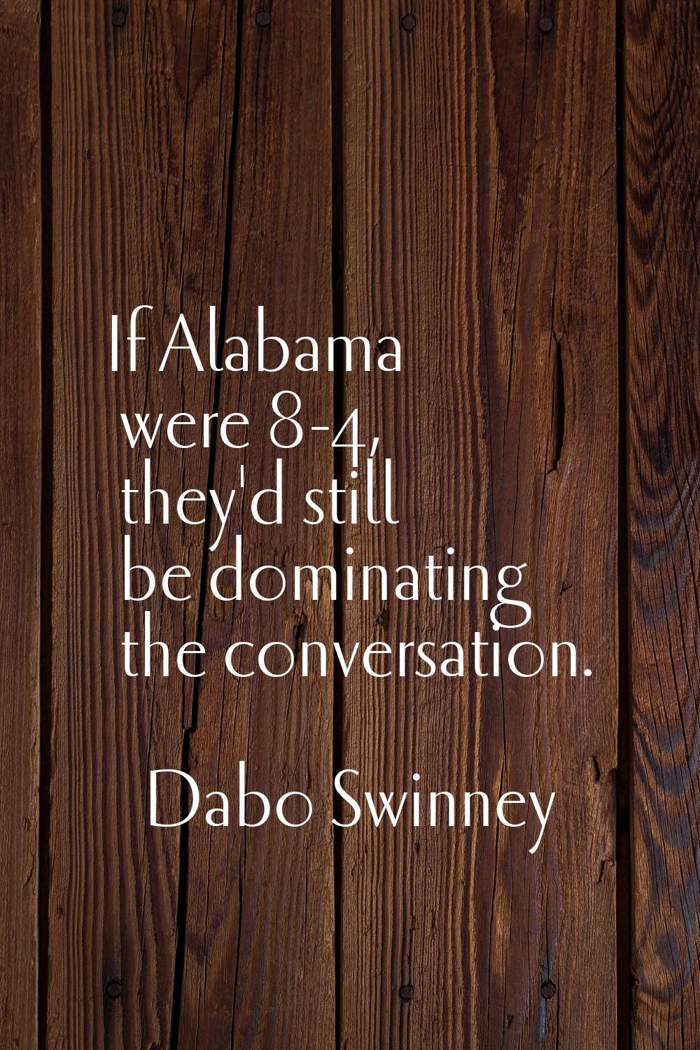 If Alabama were 8-4, they'd still be dominating the conversation.