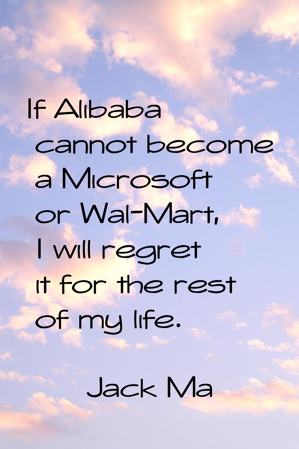 If Alibaba cannot become a Microsoft or Wal-Mart, I will regret it for the rest of my life.