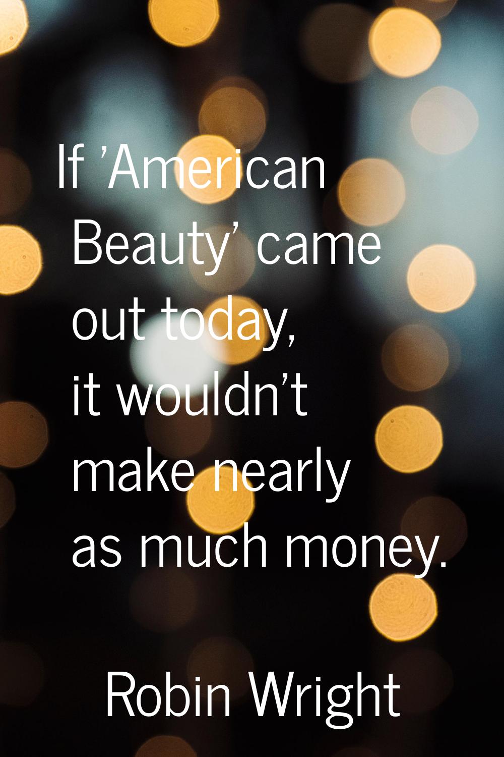 If 'American Beauty' came out today, it wouldn't make nearly as much money.