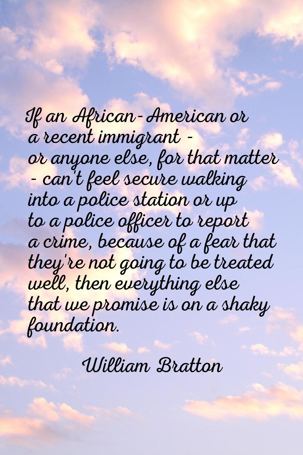 If an African-American or a recent immigrant - or anyone else, for that matter - can't feel secure 