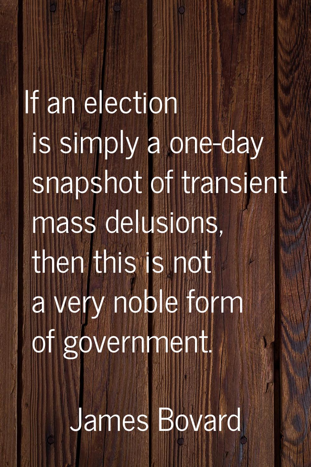 If an election is simply a one-day snapshot of transient mass delusions, then this is not a very no