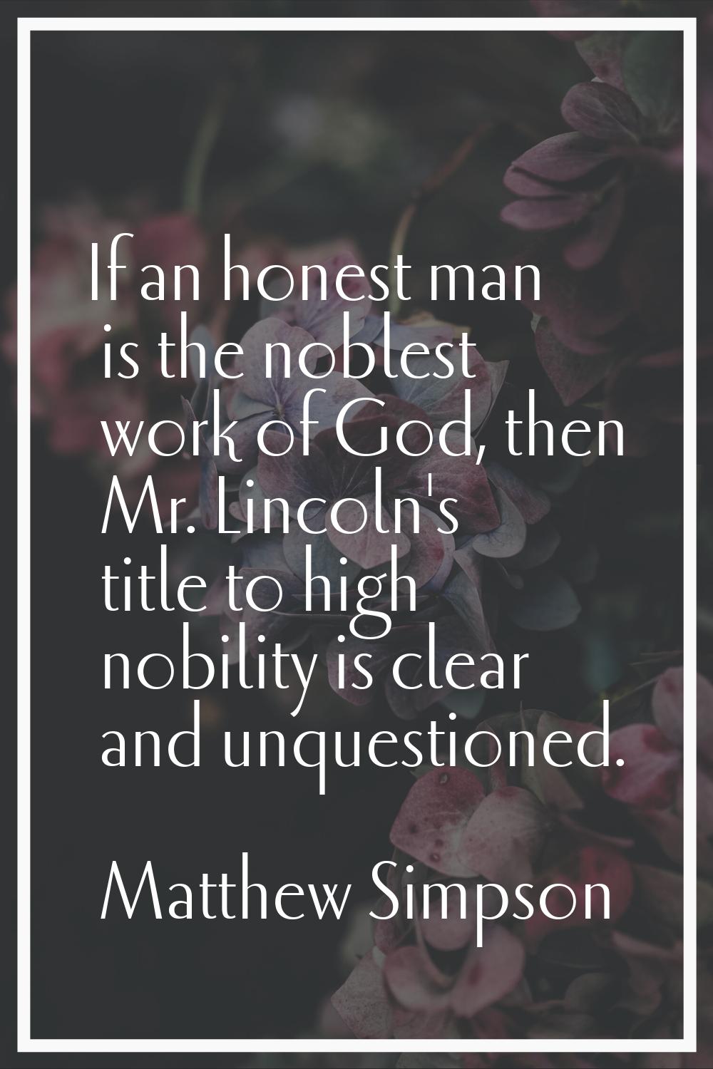 If an honest man is the noblest work of God, then Mr. Lincoln's title to high nobility is clear and