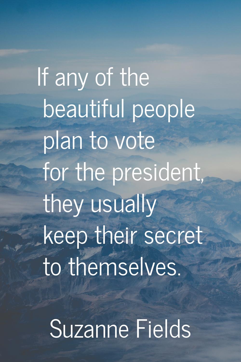 If any of the beautiful people plan to vote for the president, they usually keep their secret to th