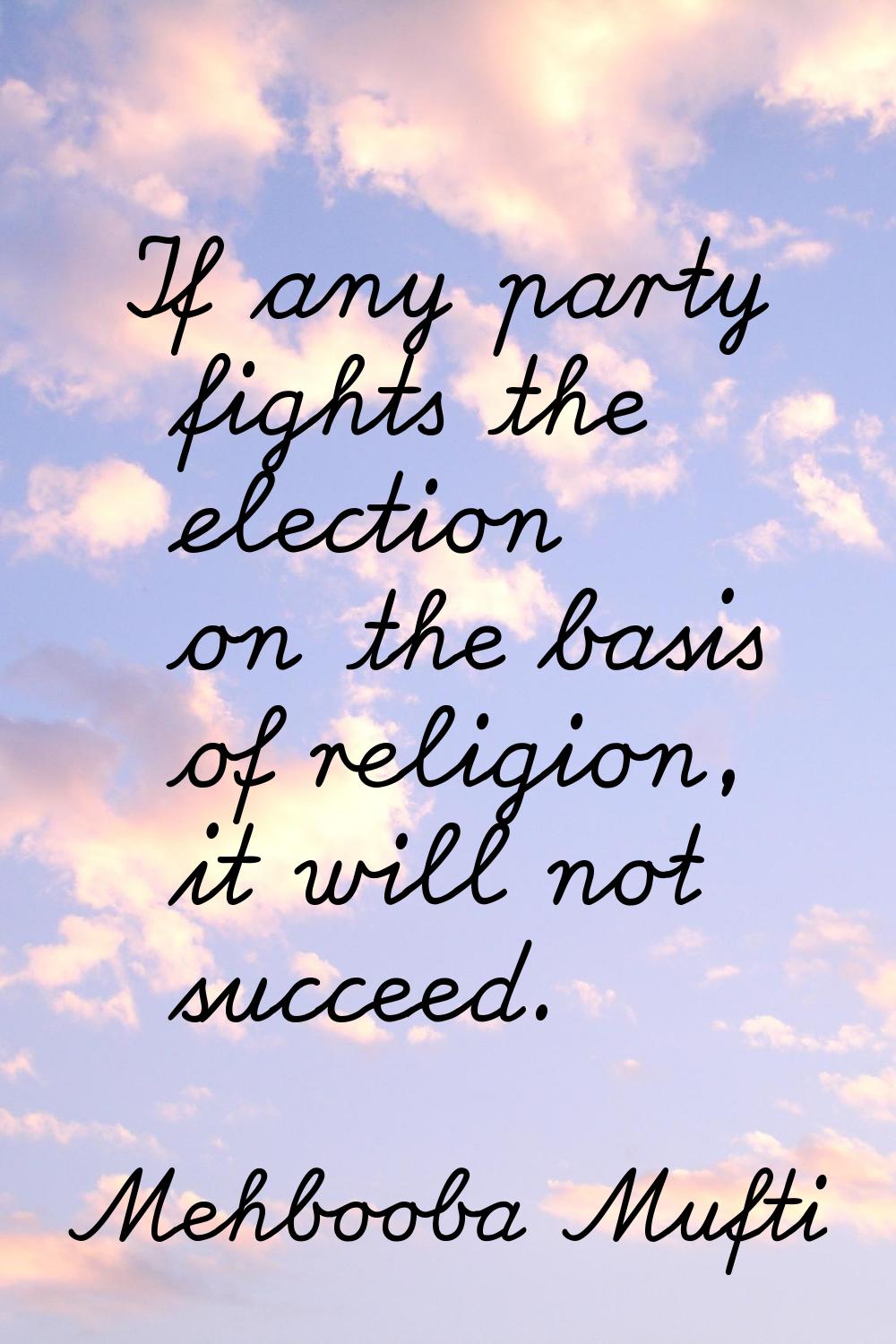 If any party fights the election on the basis of religion, it will not succeed.
