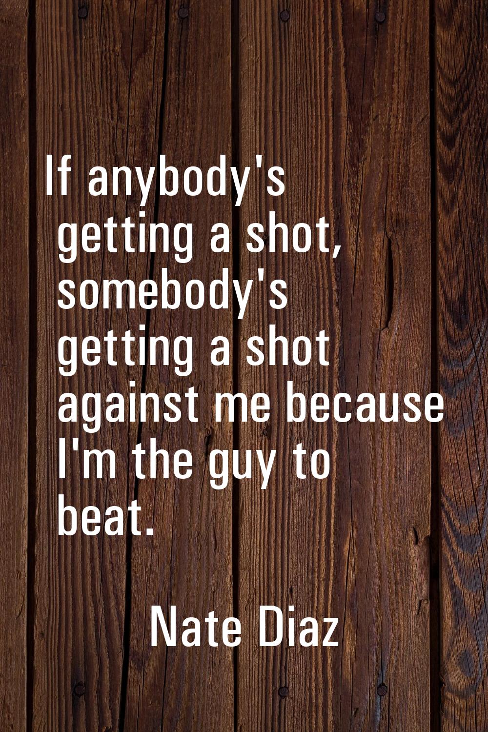 If anybody's getting a shot, somebody's getting a shot against me because I'm the guy to beat.