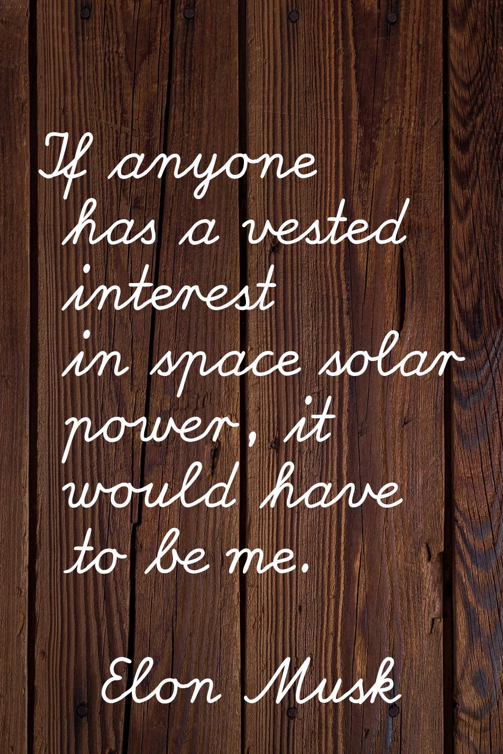 If anyone has a vested interest in space solar power, it would have to be me.