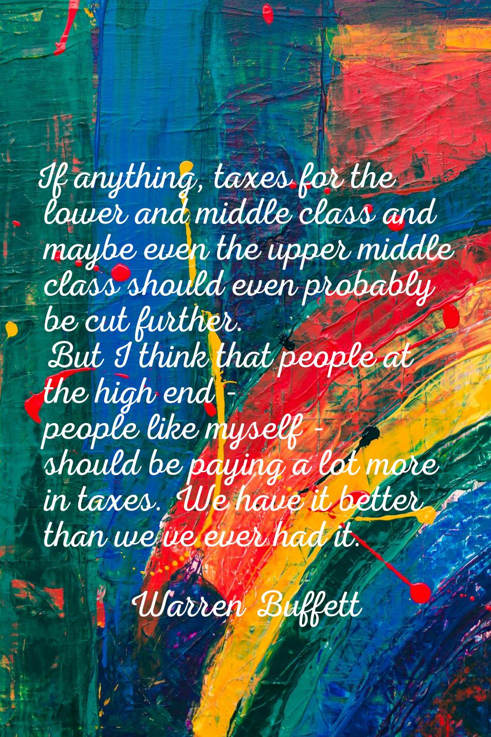 If anything, taxes for the lower and middle class and maybe even the upper middle class should even