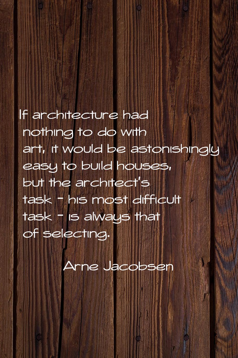 If architecture had nothing to do with art, it would be astonishingly easy to build houses, but the