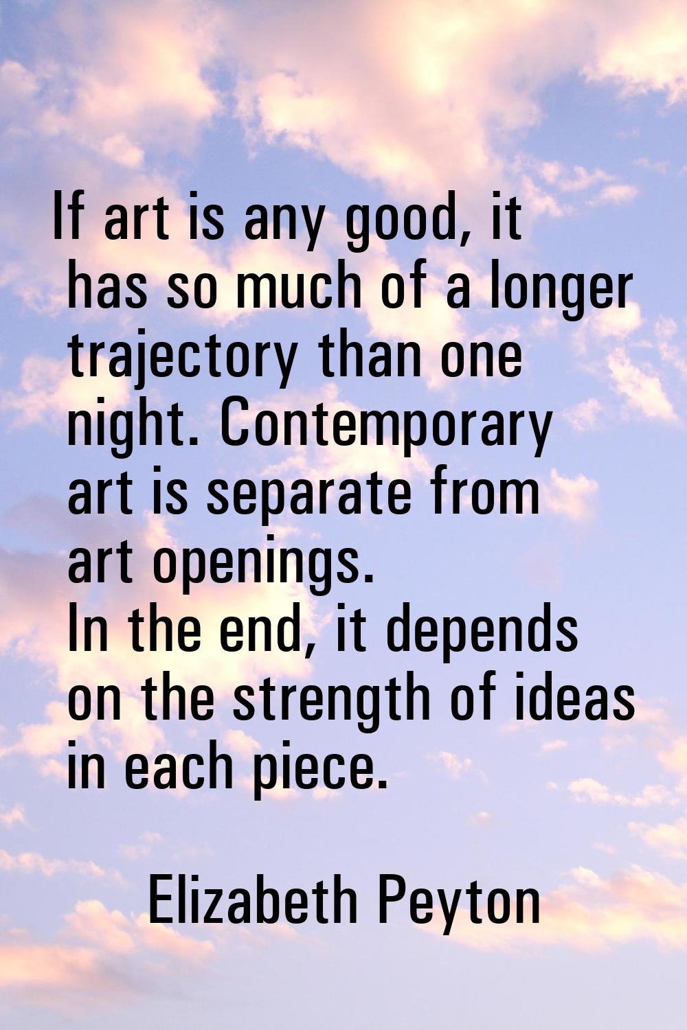 If art is any good, it has so much of a longer trajectory than one night. Contemporary art is separ