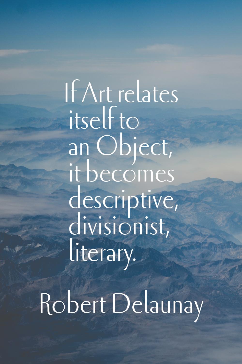 If Art relates itself to an Object, it becomes descriptive, divisionist, literary.