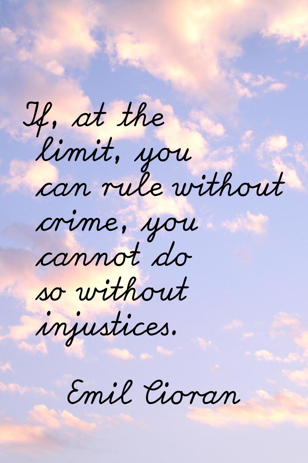 If, at the limit, you can rule without crime, you cannot do so without injustices.