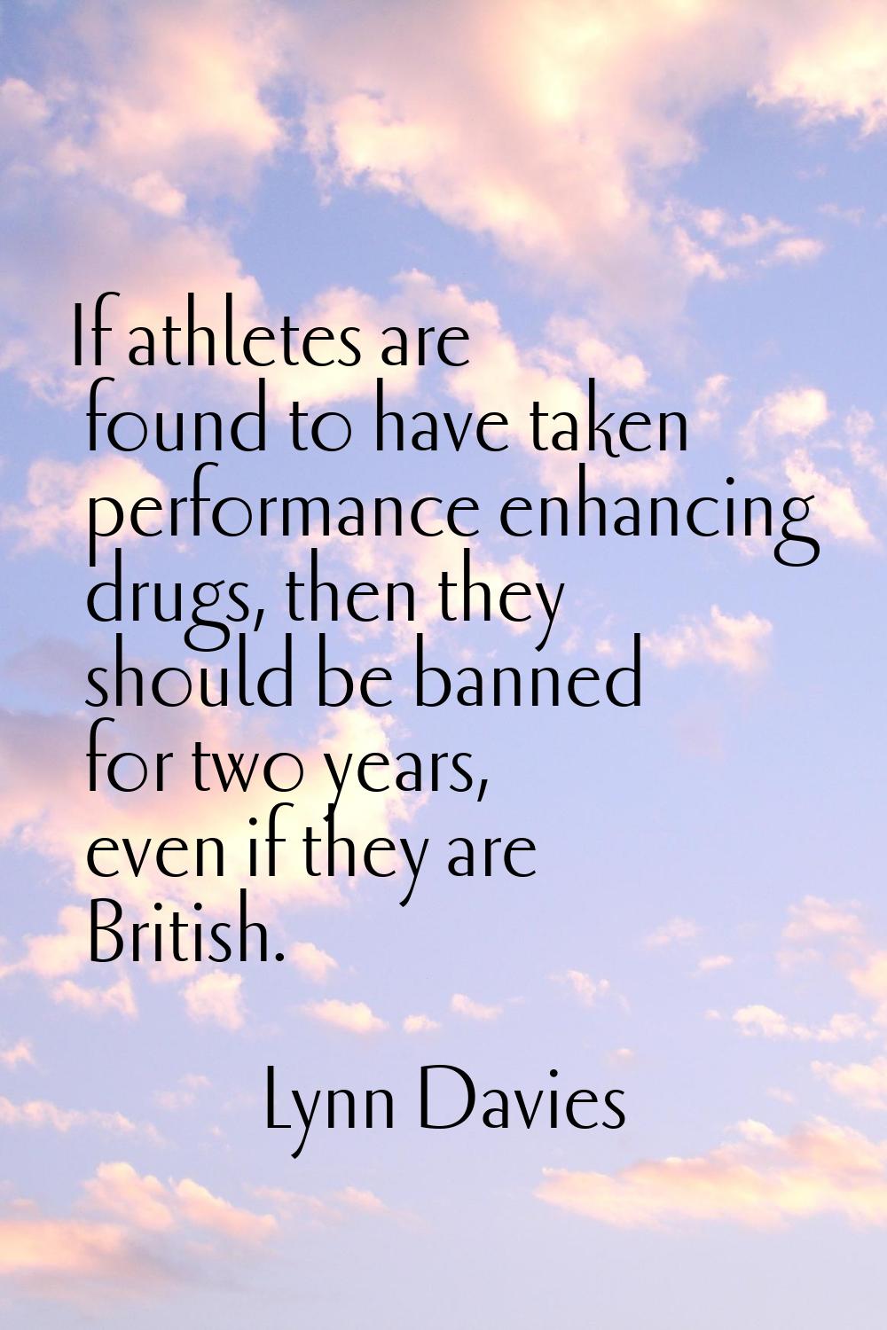 If athletes are found to have taken performance enhancing drugs, then they should be banned for two
