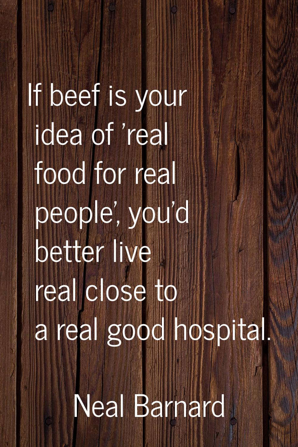 If beef is your idea of 'real food for real people', you'd better live real close to a real good ho