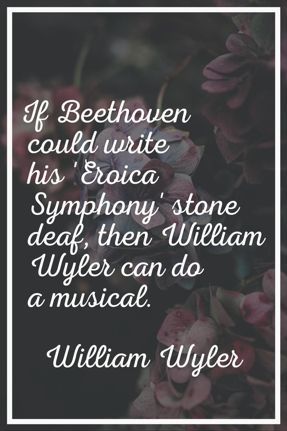 If Beethoven could write his 'Eroica Symphony' stone deaf, then William Wyler can do a musical.