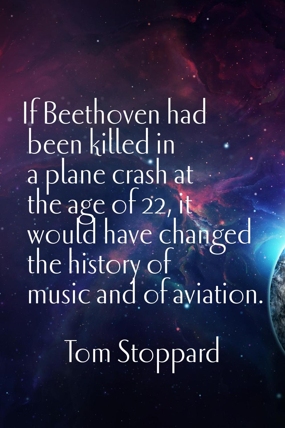If Beethoven had been killed in a plane crash at the age of 22, it would have changed the history o