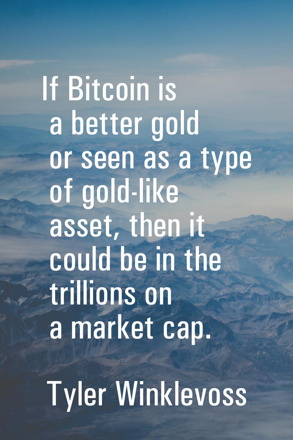 If Bitcoin is a better gold or seen as a type of gold-like asset, then it could be in the trillions
