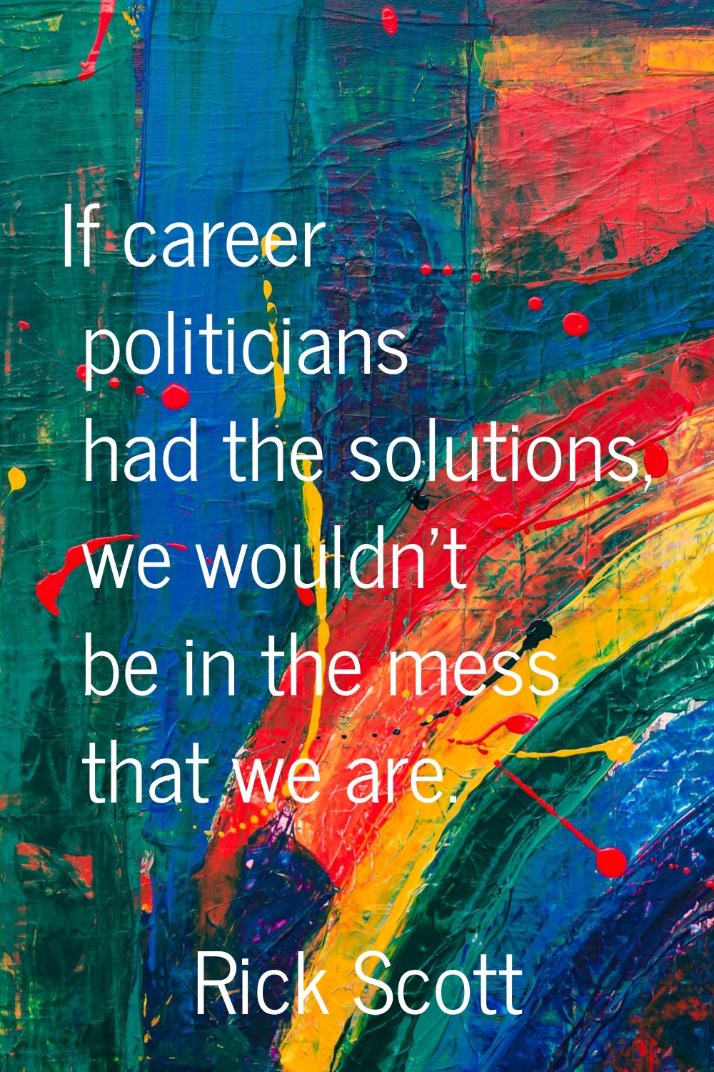 If career politicians had the solutions, we wouldn't be in the mess that we are.