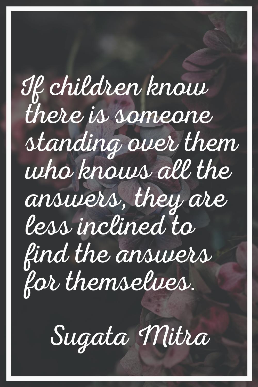 If children know there is someone standing over them who knows all the answers, they are less incli