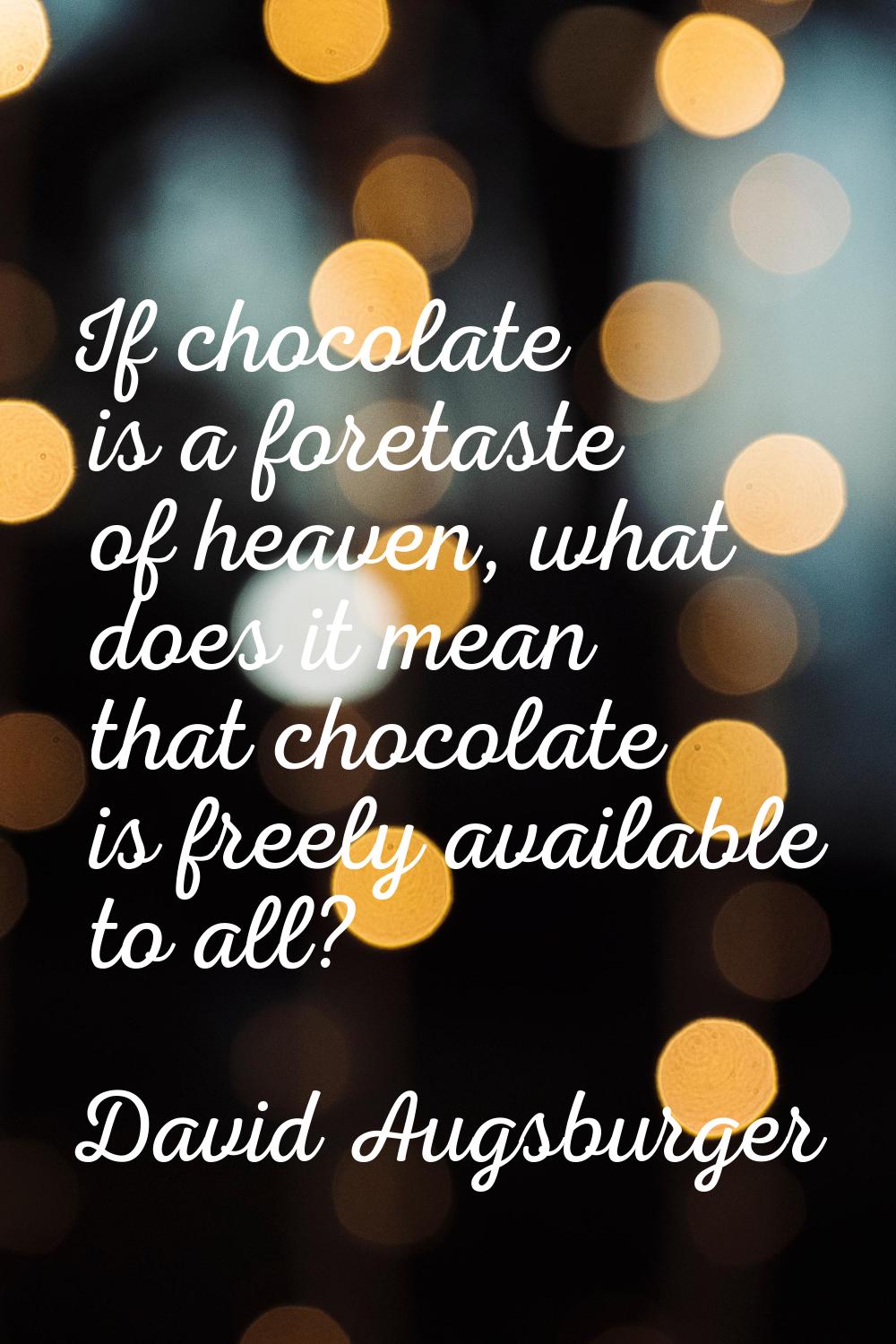 If chocolate is a foretaste of heaven, what does it mean that chocolate is freely available to all?