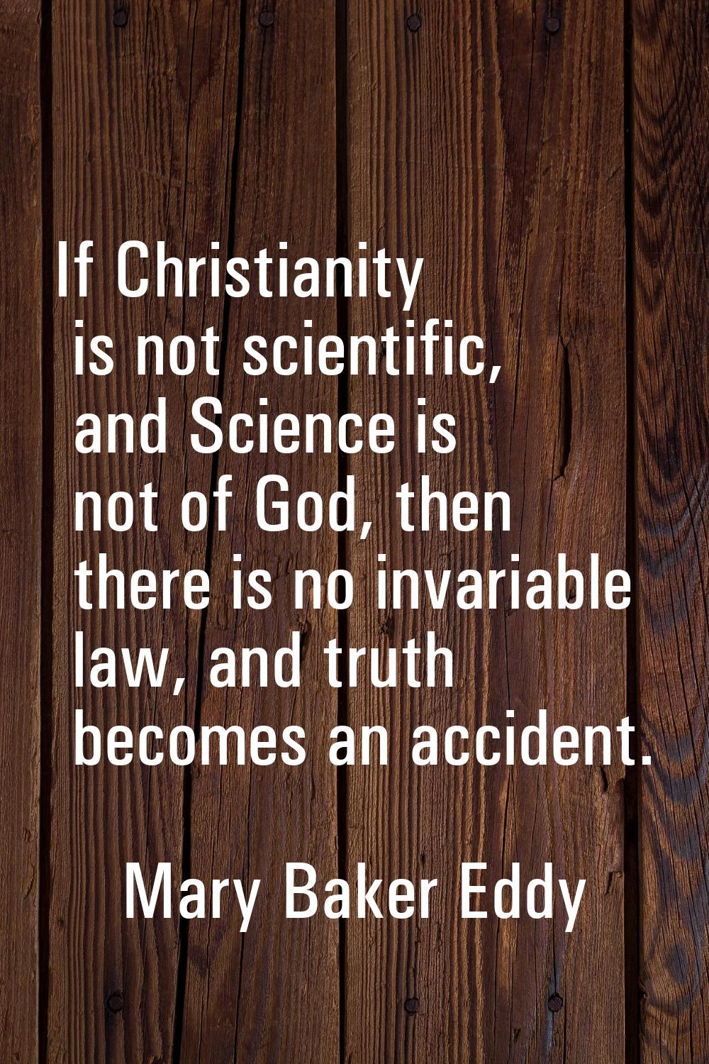 If Christianity is not scientific, and Science is not of God, then there is no invariable law, and 
