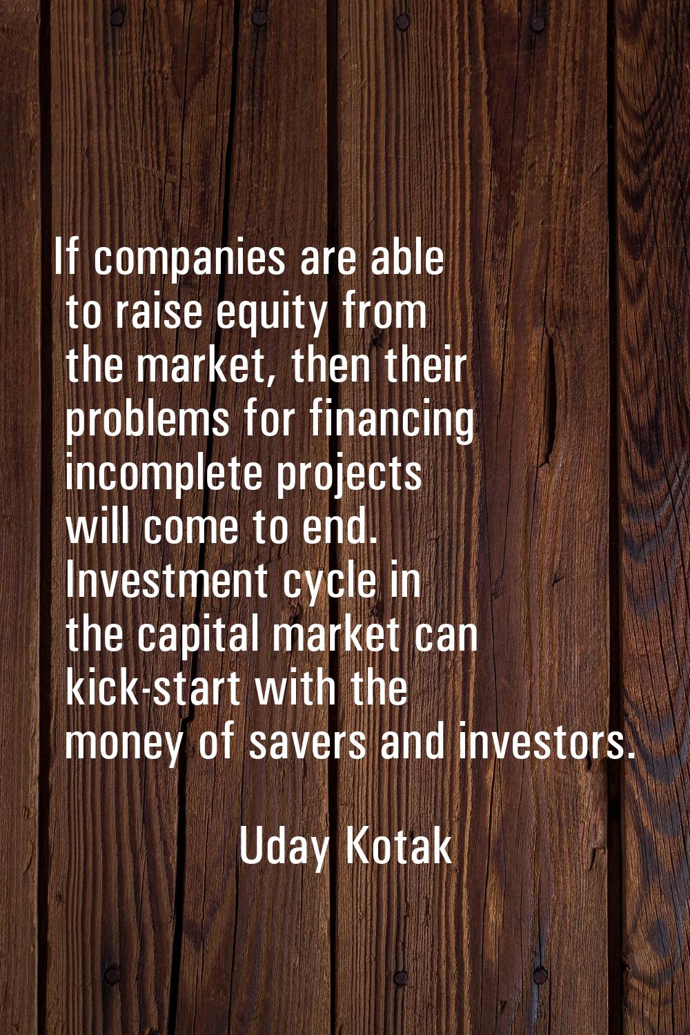 If companies are able to raise equity from the market, then their problems for financing incomplete