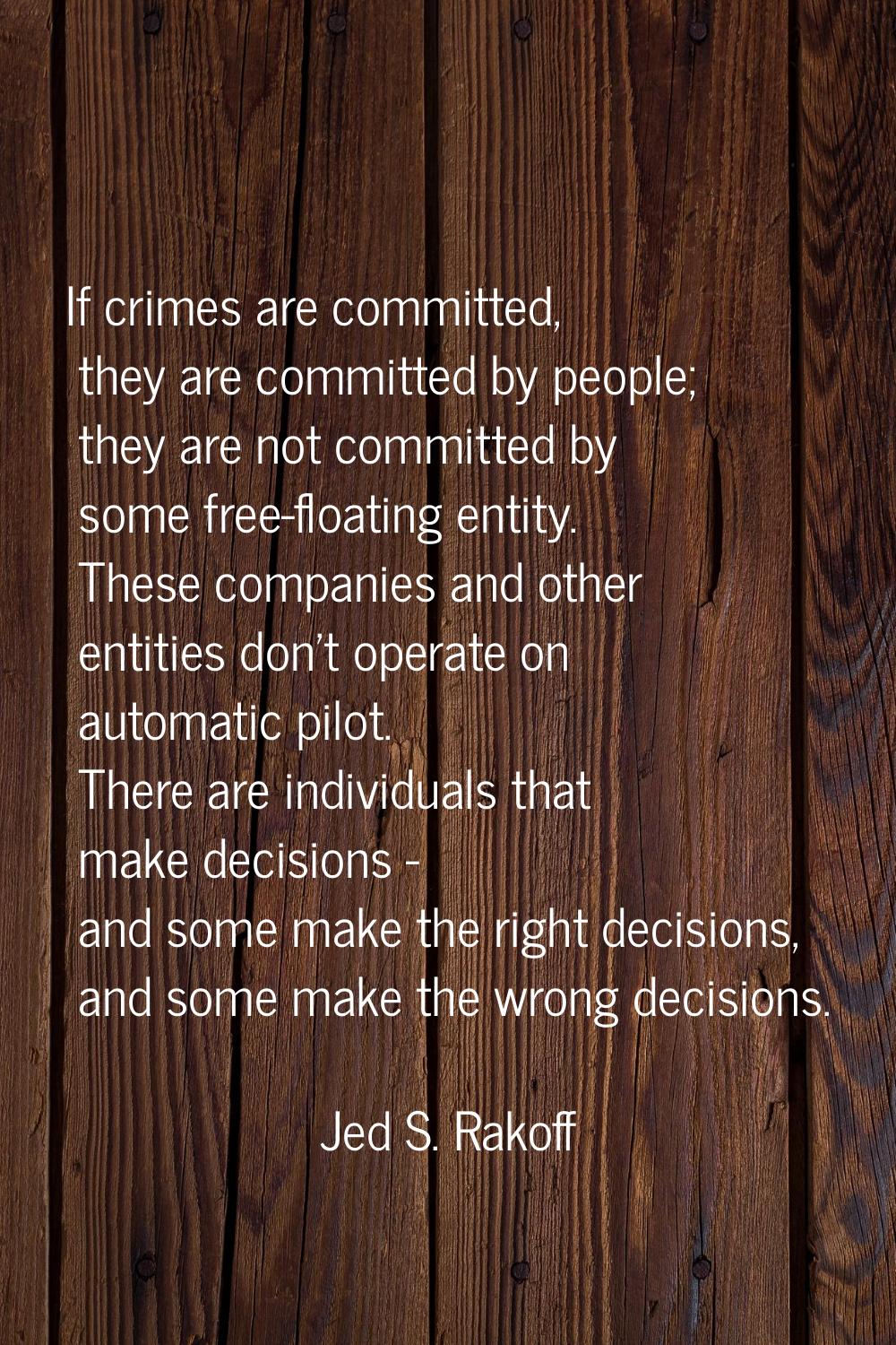 If crimes are committed, they are committed by people; they are not committed by some free-floating