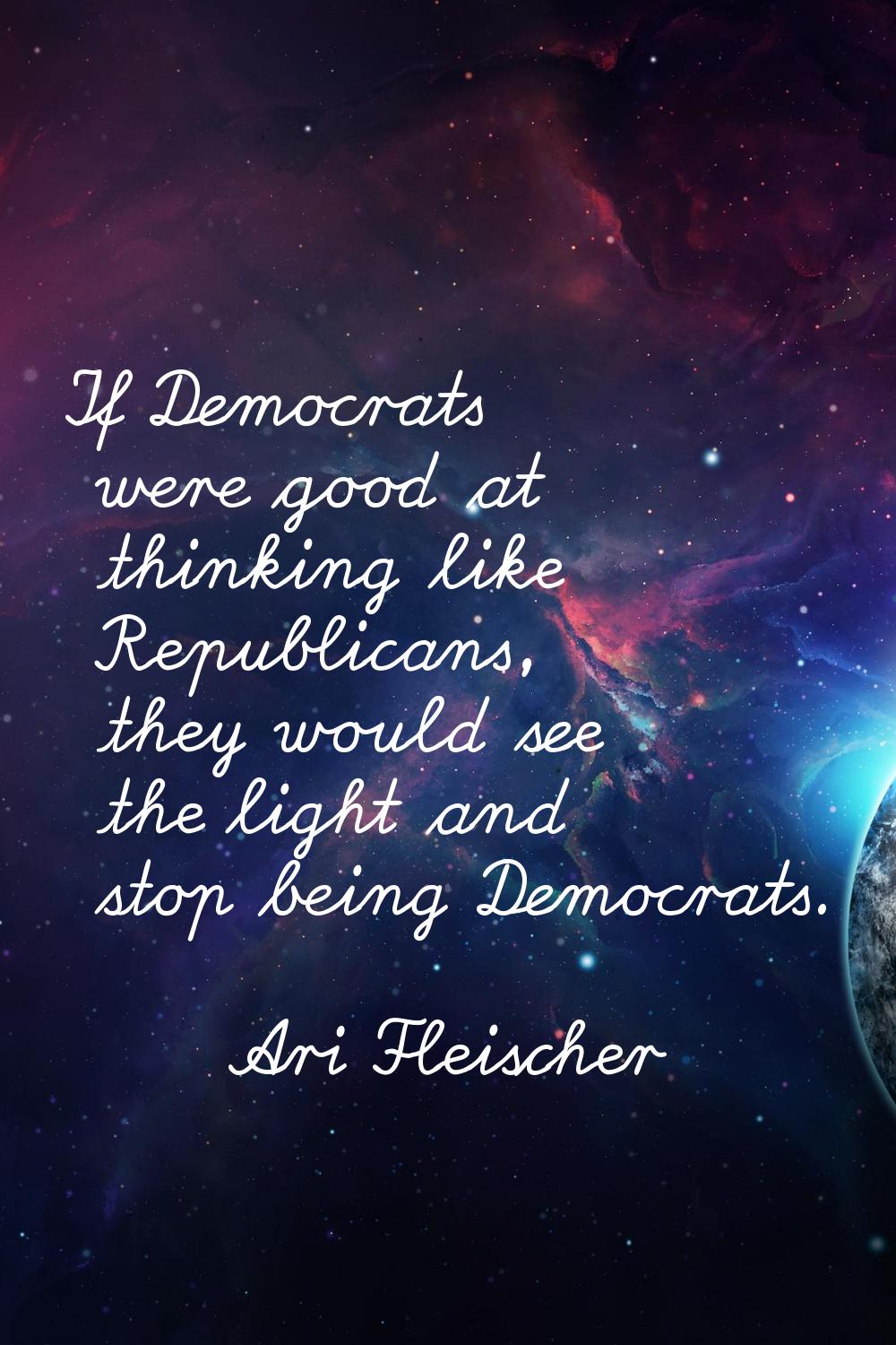 If Democrats were good at thinking like Republicans, they would see the light and stop being Democr