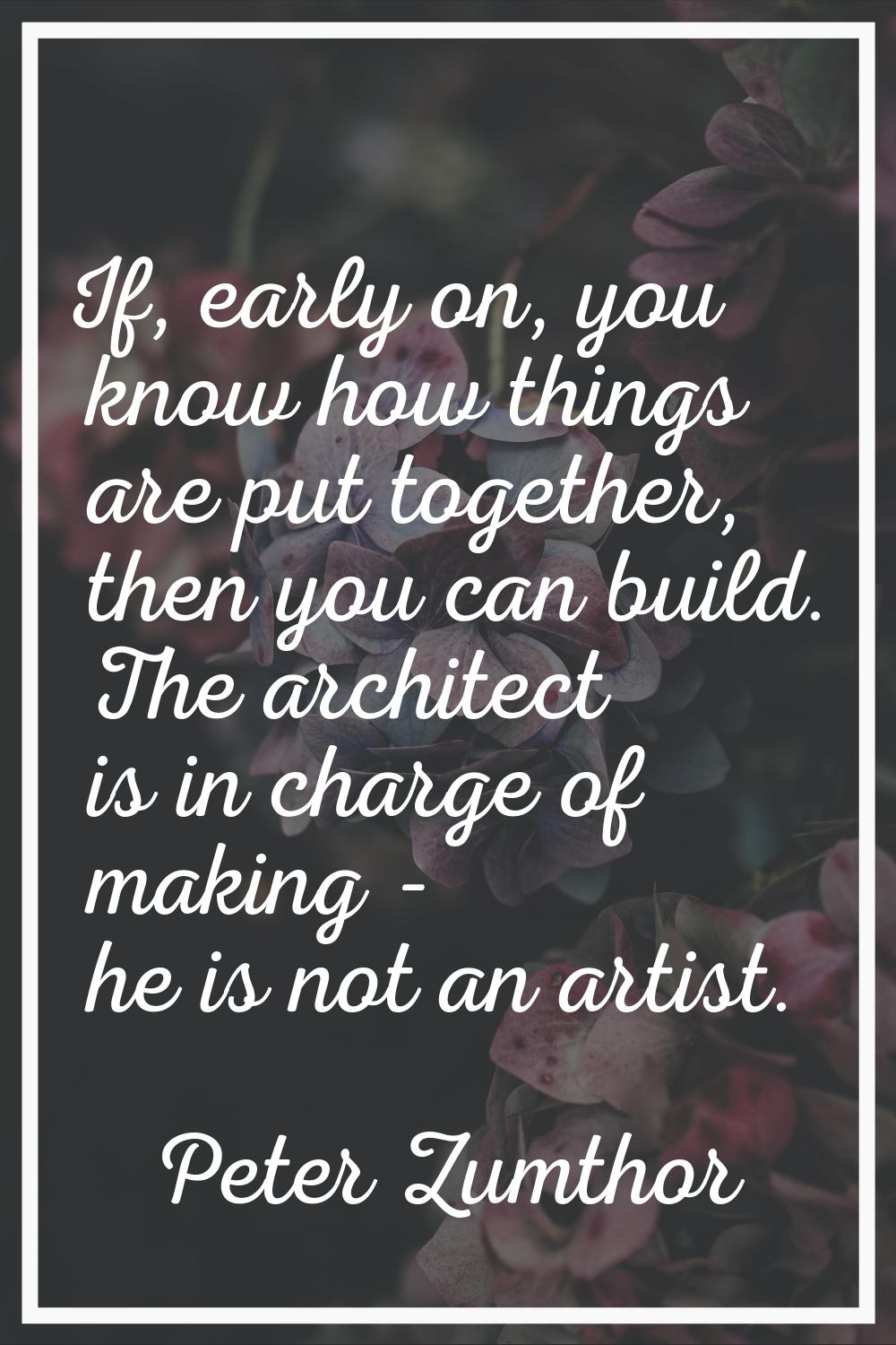 If, early on, you know how things are put together, then you can build. The architect is in charge 