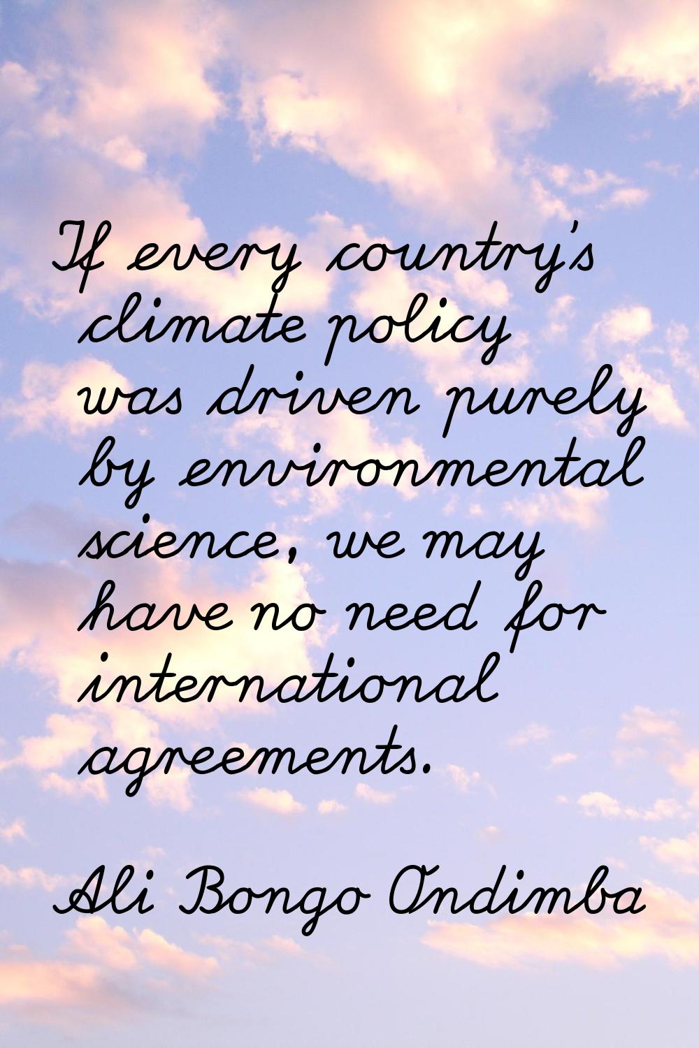 If every country's climate policy was driven purely by environmental science, we may have no need f