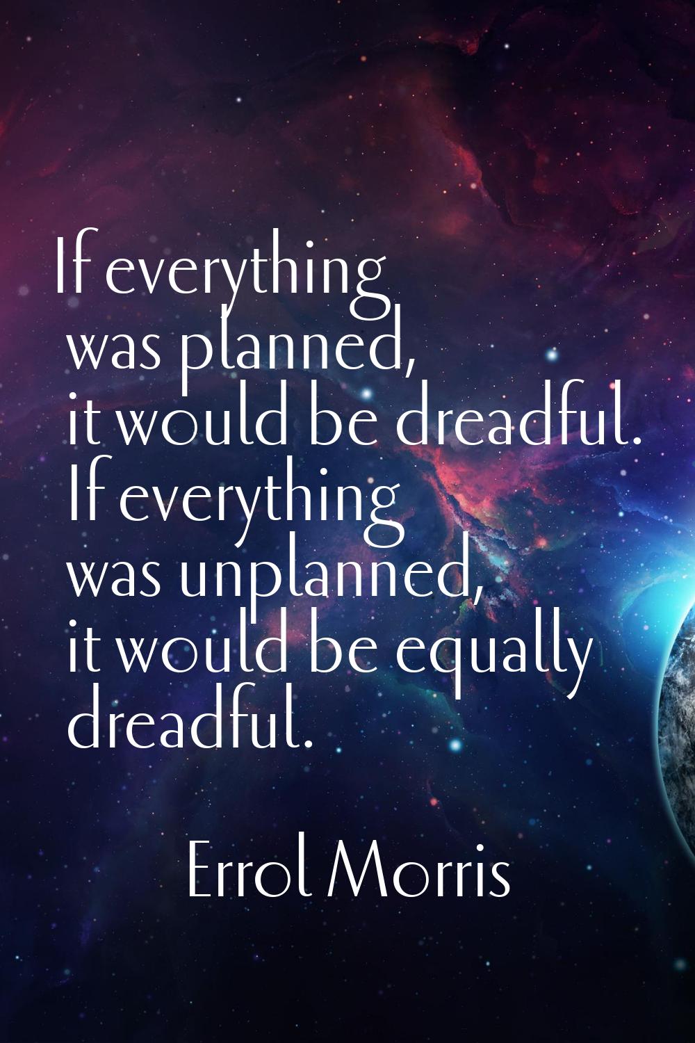 If everything was planned, it would be dreadful. If everything was unplanned, it would be equally d
