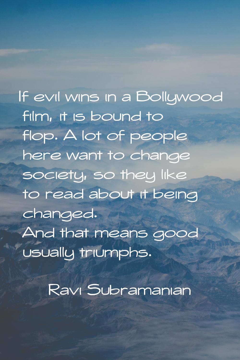If evil wins in a Bollywood film, it is bound to flop. A lot of people here want to change society,