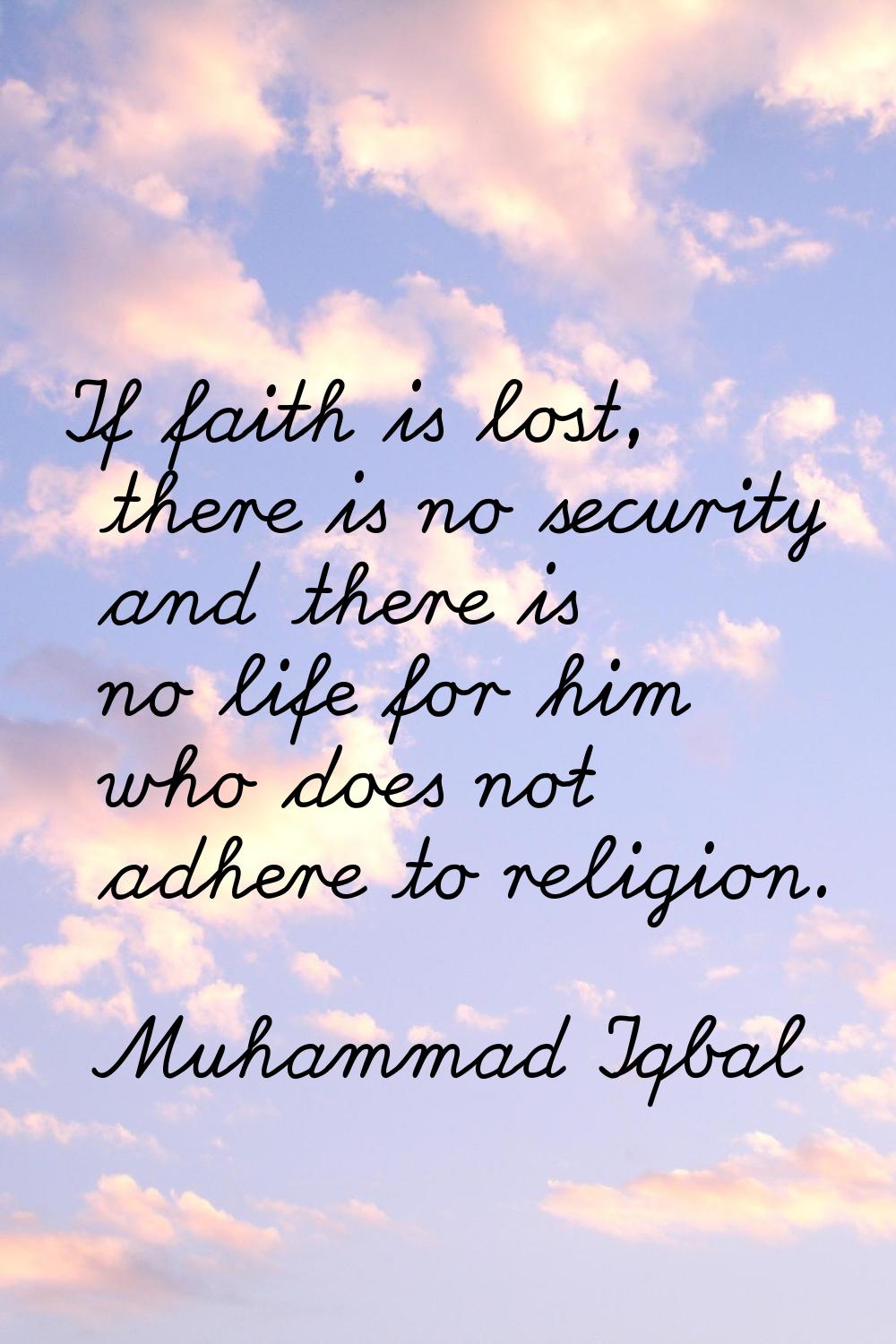 If faith is lost, there is no security and there is no life for him who does not adhere to religion