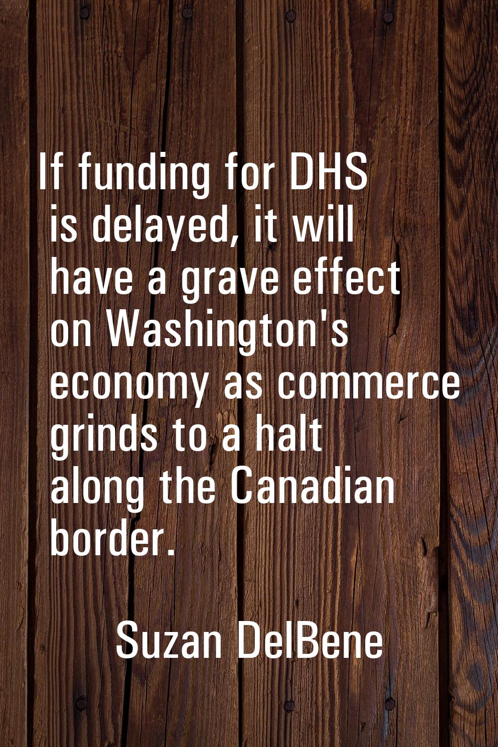 If funding for DHS is delayed, it will have a grave effect on Washington's economy as commerce grin