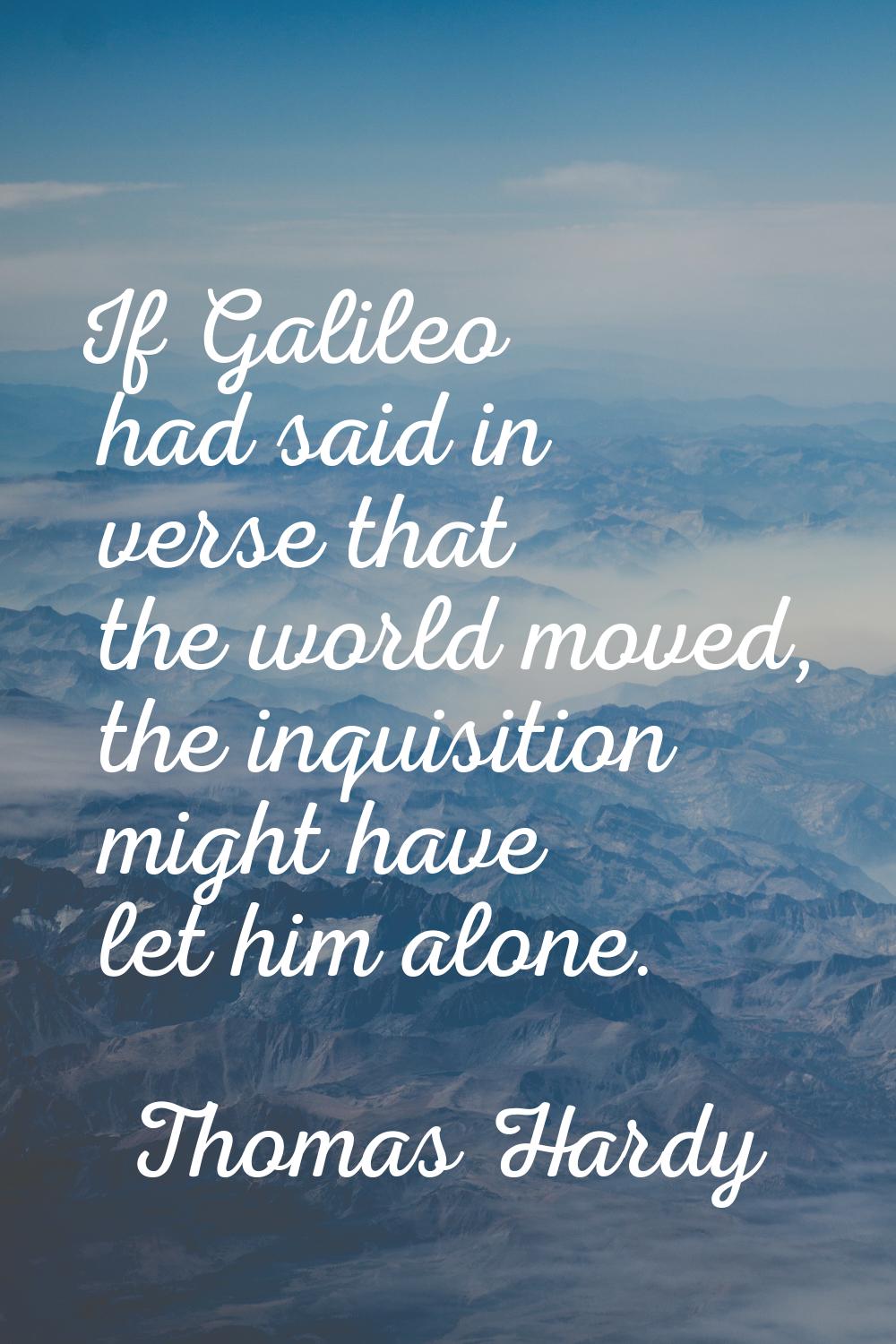 If Galileo had said in verse that the world moved, the inquisition might have let him alone.