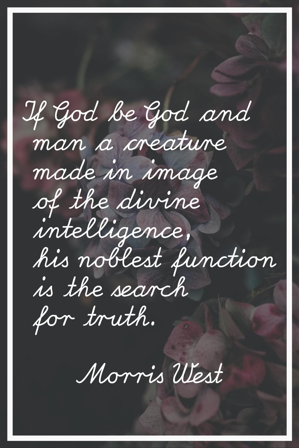 If God be God and man a creature made in image of the divine intelligence, his noblest function is 