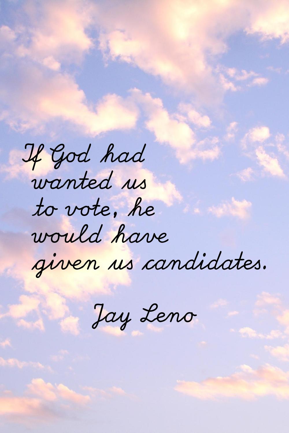 If God had wanted us to vote, he would have given us candidates.
