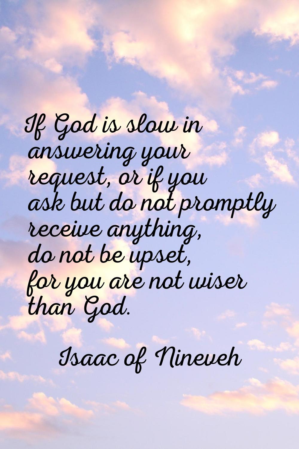 If God is slow in answering your request, or if you ask but do not promptly receive anything, do no