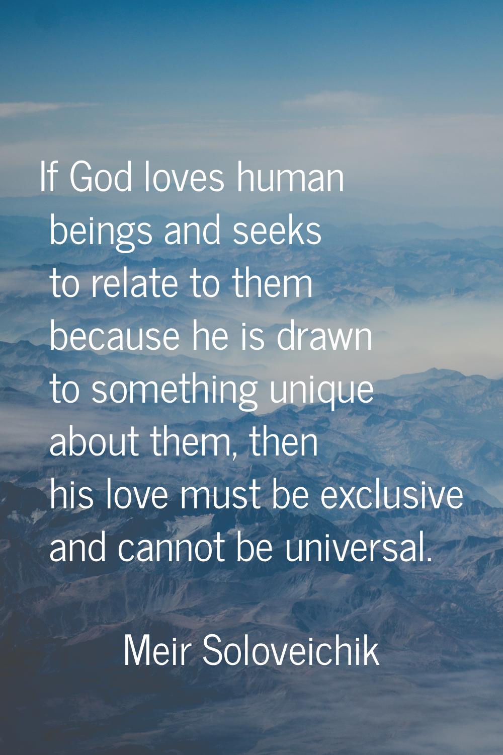 If God loves human beings and seeks to relate to them because he is drawn to something unique about