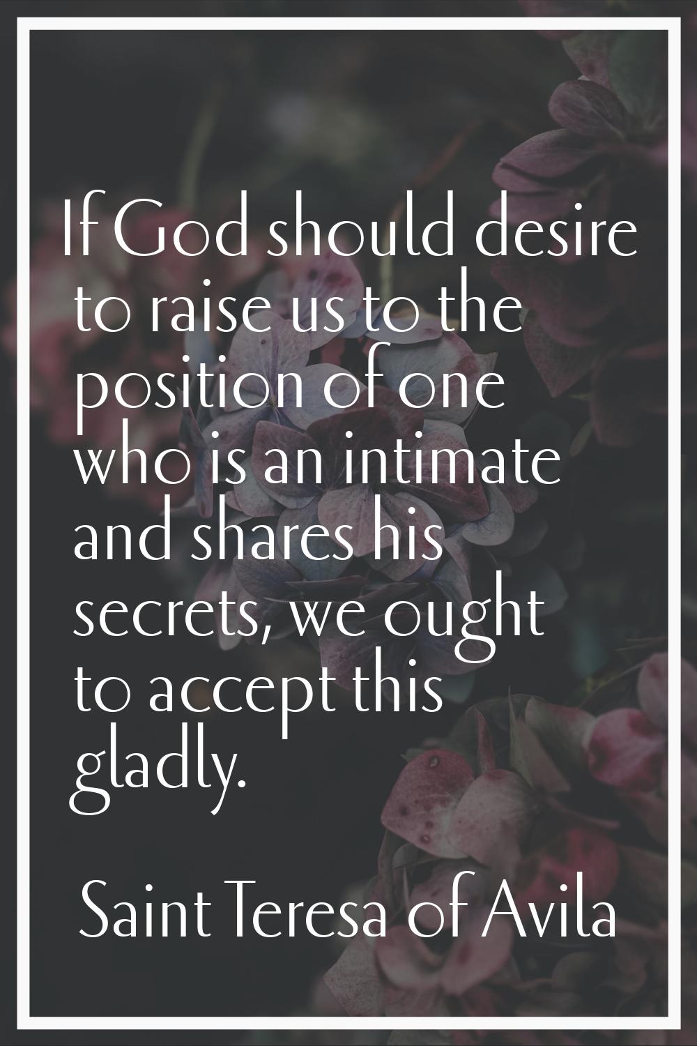 If God should desire to raise us to the position of one who is an intimate and shares his secrets, 