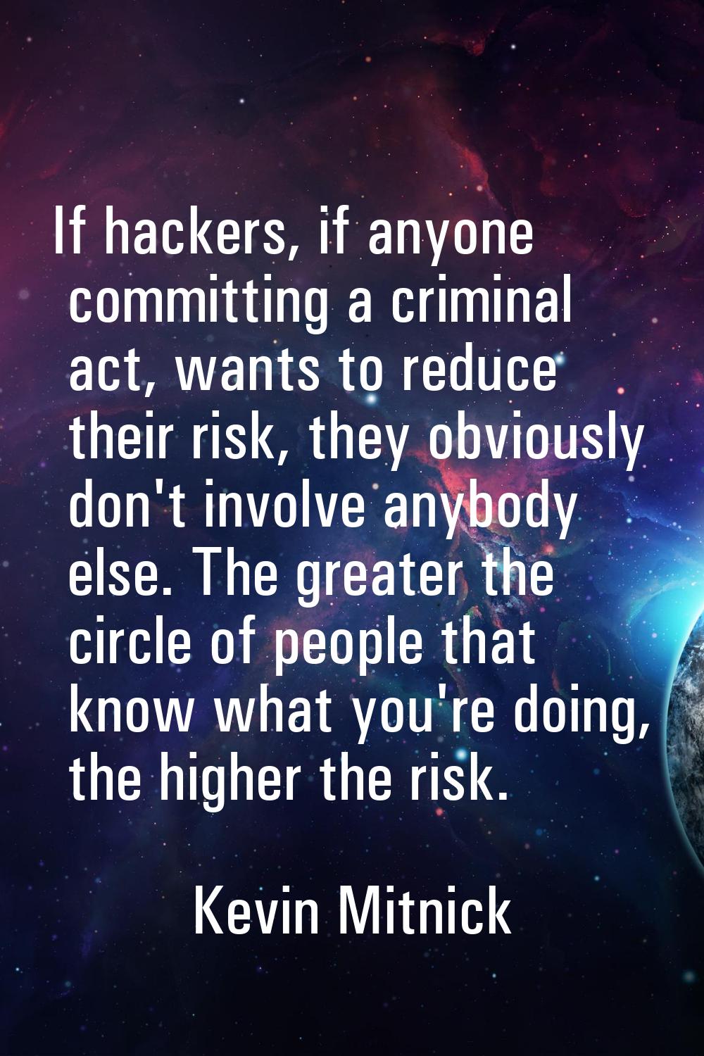 If hackers, if anyone committing a criminal act, wants to reduce their risk, they obviously don't i