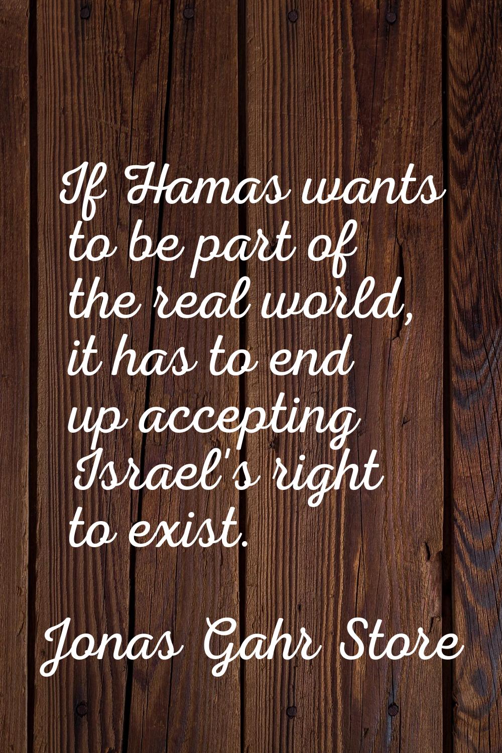 If Hamas wants to be part of the real world, it has to end up accepting Israel's right to exist.