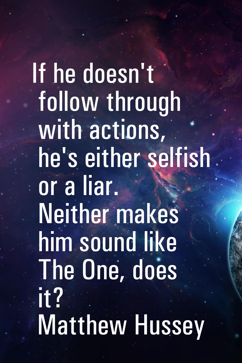 If he doesn't follow through with actions, he's either selfish or a liar. Neither makes him sound l