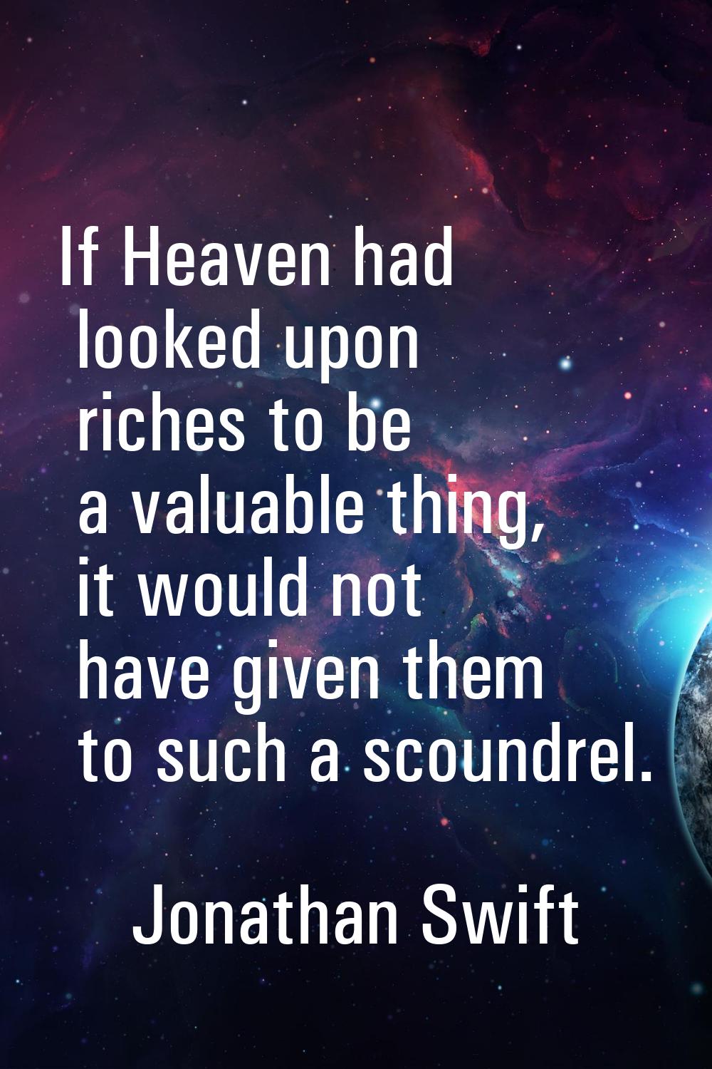 If Heaven had looked upon riches to be a valuable thing, it would not have given them to such a sco