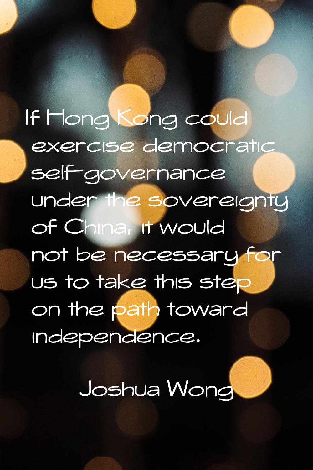 If Hong Kong could exercise democratic self-governance under the sovereignty of China, it would not