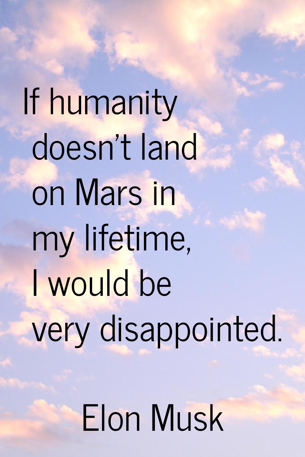 If humanity doesn't land on Mars in my lifetime, I would be very disappointed.