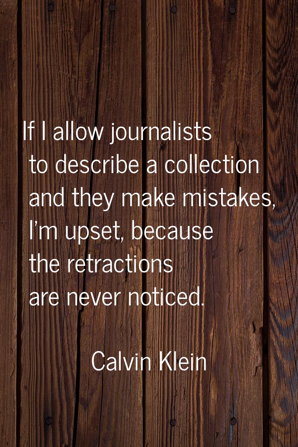 If I allow journalists to describe a collection and they make mistakes, I'm upset, because the retr