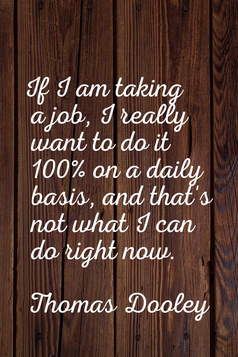 If I am taking a job, I really want to do it 100% on a daily basis, and that's not what I can do ri